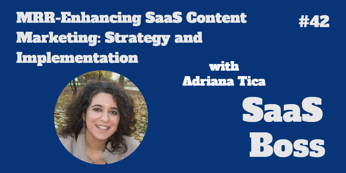 MRR-Enhancing SaaS Content Marketing: Strategy and Implementation, with Adriana Tica