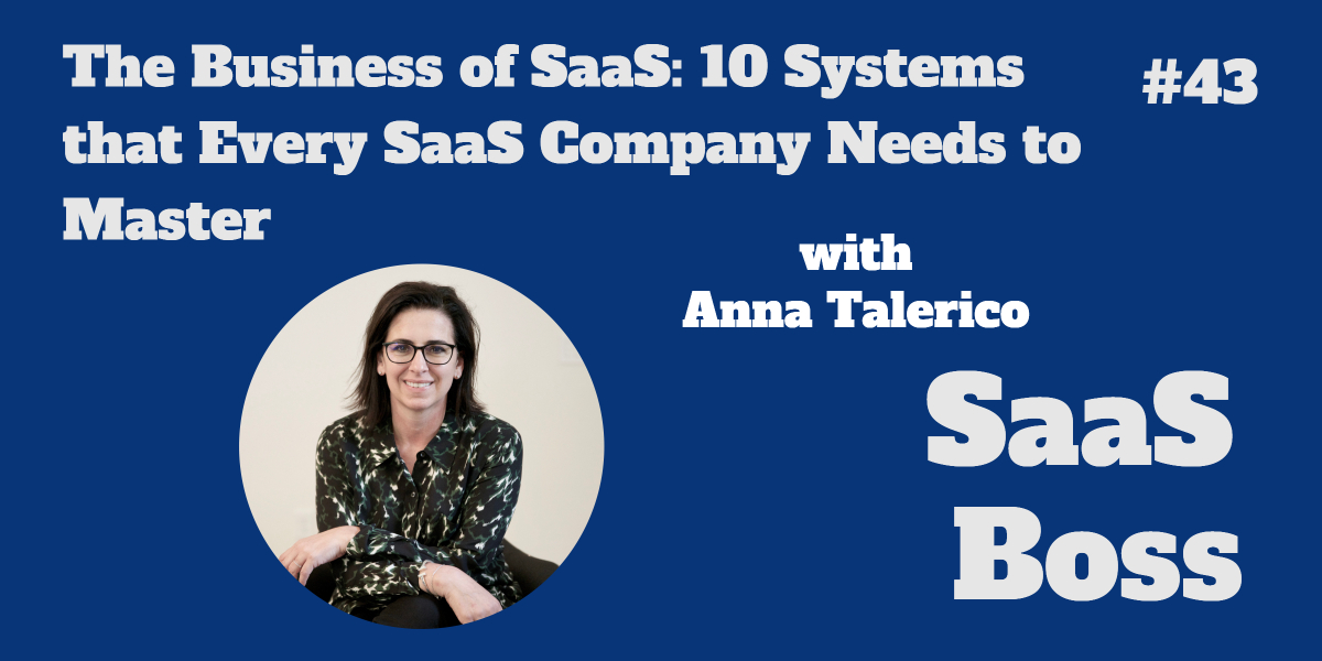 The Business of SaaS: 10 Systems that Every SaaS Company Needs to Master, with Anna Talerico